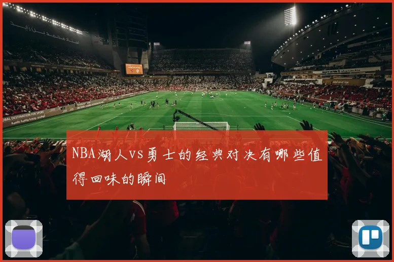 NBA湖人vs勇士的经典对决有哪些值得回味的瞬间