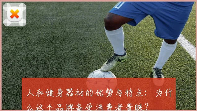 人和健身器材的优势与特点:为什么这个品牌备受消费者青睐?