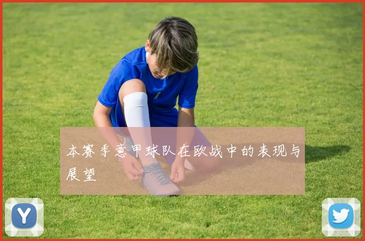 本赛季意甲球队在欧战中的表现与展望