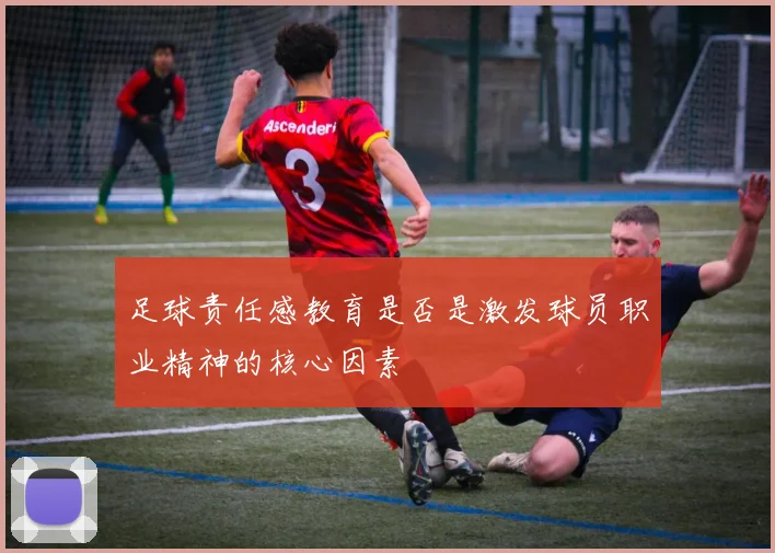 足球责任感教育是否是激发球员职业精神的核心因素