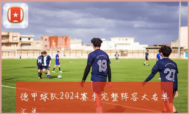 德甲球队2024赛季完整阵容大名单汇总