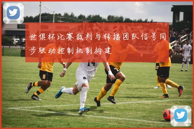 世俱杯比赛裁判与转播团队信号同步联动控制机制构建
