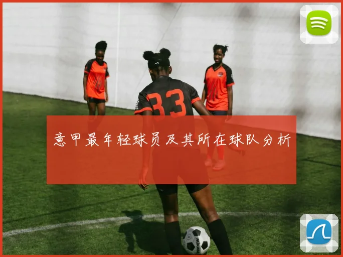 意甲最年轻球员及其所在球队分析