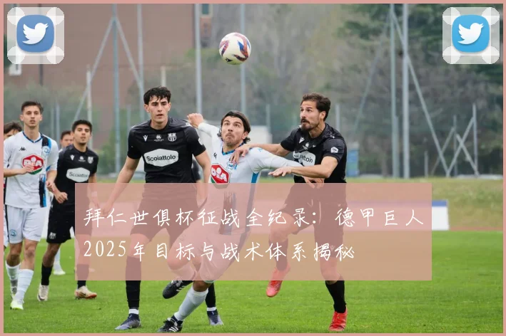 拜仁世俱杯征战全纪录：德甲巨人2025年目标与战术体系揭秘