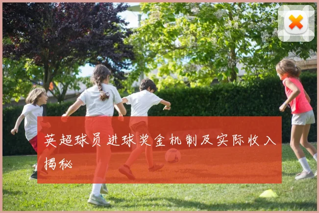 英超球员进球奖金机制及实际收入揭秘